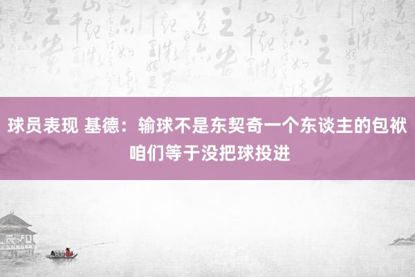 球员表现 基德：输球不是东契奇一个东谈主的包袱 咱们等于没把球投进