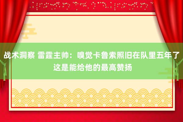 战术洞察 雷霆主帅：嗅觉卡鲁索照旧在队里五年了 这是能给他的最高赞扬