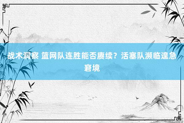 战术洞察 篮网队连胜能否赓续？活塞队濒临遑急窘境