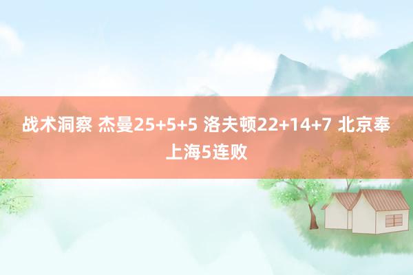 战术洞察 杰曼25+5+5 洛夫顿22+14+7 北京奉上海5连败