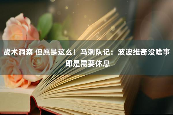 战术洞察 但愿是这么！马刺队记：波波维奇没啥事 即是需要休息