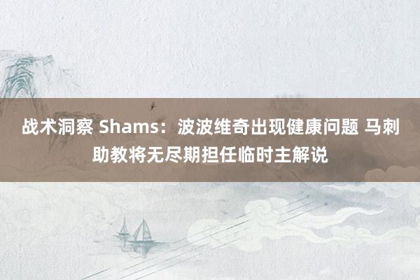 战术洞察 Shams：波波维奇出现健康问题 马刺助教将无尽期担任临时主解说