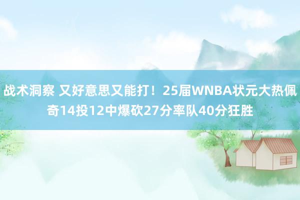 战术洞察 又好意思又能打！25届WNBA状元大热佩奇14投12中爆砍27分率队40分狂胜