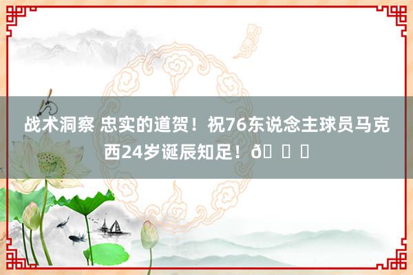 战术洞察 忠实的道贺！祝76东说念主球员马克西24岁诞辰知足！🎂