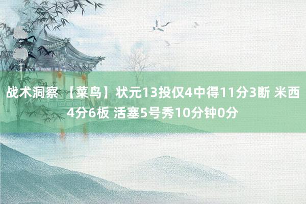 战术洞察 【菜鸟】状元13投仅4中得11分3断 米西4分6板 活塞5号秀10分钟0分