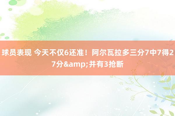 球员表现 今天不仅6还准！阿尔瓦拉多三分7中7得27分&并有3抢断