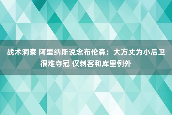 战术洞察 阿里纳斯说念布伦森：大方丈为小后卫很难夺冠 仅刺客和库里例外