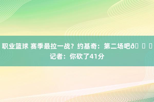 职业篮球 赛季最拉一战？约基奇：第二场吧😂记者：你砍了41分