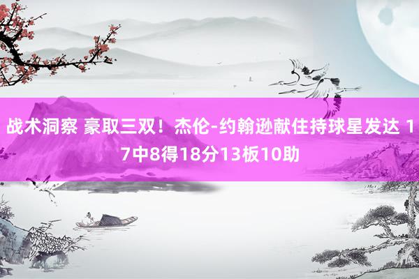 战术洞察 豪取三双！杰伦-约翰逊献住持球星发达 17中8得18分13板10助