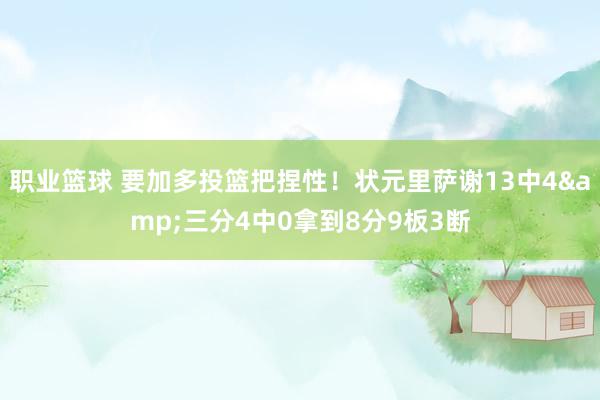 职业篮球 要加多投篮把捏性！状元里萨谢13中4&三分4中0拿到8分9板3断