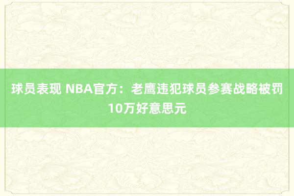 球员表现 NBA官方：老鹰违犯球员参赛战略被罚10万好意思元