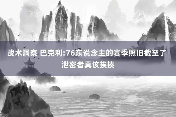 战术洞察 巴克利:76东说念主的赛季照旧截至了 泄密者真该挨揍