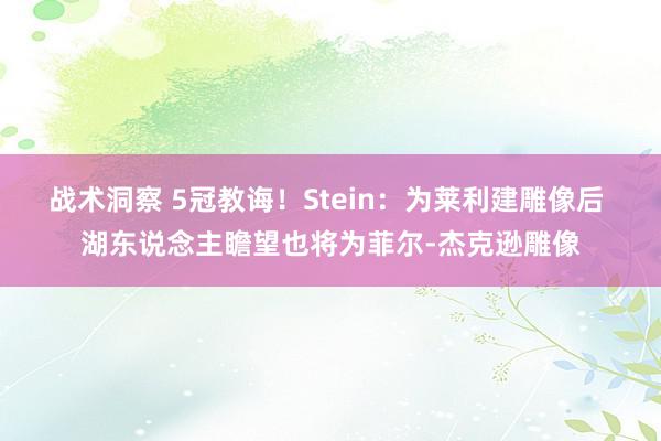 战术洞察 5冠教诲！Stein：为莱利建雕像后 湖东说念主瞻望也将为菲尔-杰克逊雕像