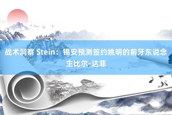 战术洞察 Stein：锡安预测签约姚明的前牙东说念主比尔-达菲