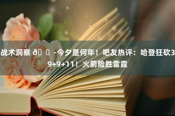 战术洞察 😭今夕是何年！吧友热评：哈登狂砍39+9+11！火箭险胜雷霆