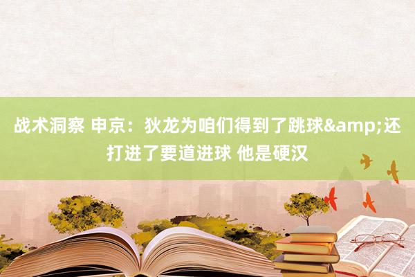 战术洞察 申京：狄龙为咱们得到了跳球&还打进了要道进球 他是硬汉