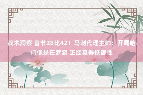 战术洞察 首节28比42！马刺代理主帅：开局咱们像是在梦游 正经莫得抵御性