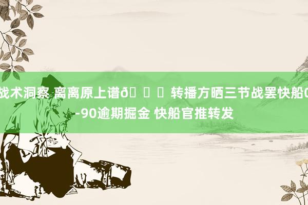 战术洞察 离离原上谱😅转播方晒三节战罢快船0-90逾期掘金 快船官推转发