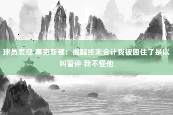 球员表现 塞克斯顿：提醒终末合计我被困住了是以叫暂停 我不怪他