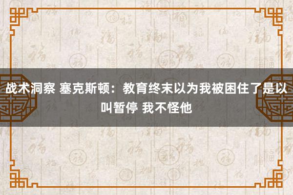 战术洞察 塞克斯顿：教育终末以为我被困住了是以叫暂停 我不怪他