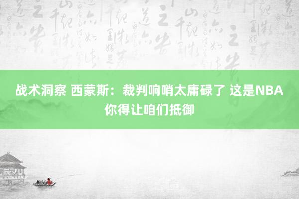 战术洞察 西蒙斯：裁判响哨太庸碌了 这是NBA你得让咱们抵御