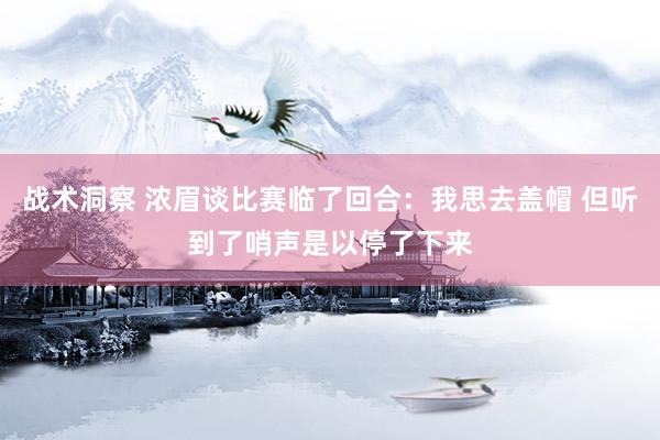 战术洞察 浓眉谈比赛临了回合：我思去盖帽 但听到了哨声是以停了下来