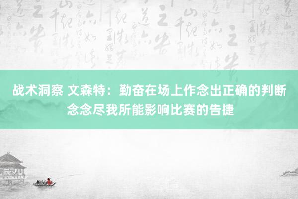 战术洞察 文森特：勤奋在场上作念出正确的判断 念念尽我所能影响比赛的告捷