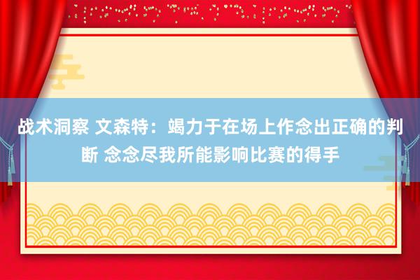 战术洞察 文森特：竭力于在场上作念出正确的判断 念念尽我所能影响比赛的得手