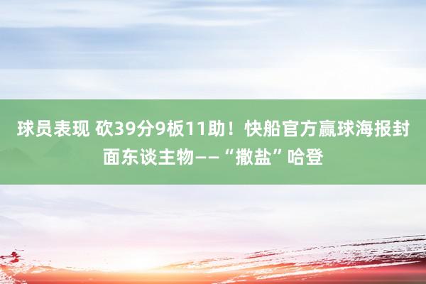 球员表现 砍39分9板11助！快船官方赢球海报封面东谈主物——“撒盐”哈登