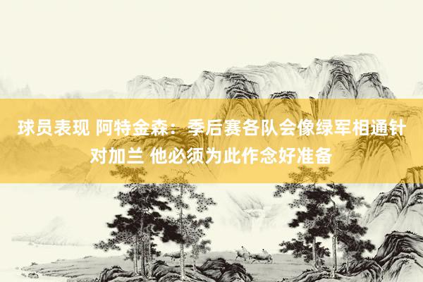 球员表现 阿特金森：季后赛各队会像绿军相通针对加兰 他必须为此作念好准备