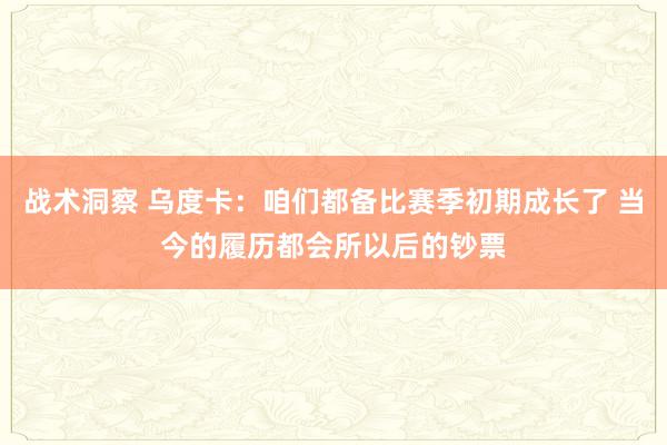 战术洞察 乌度卡：咱们都备比赛季初期成长了 当今的履历都会所以后的钞票