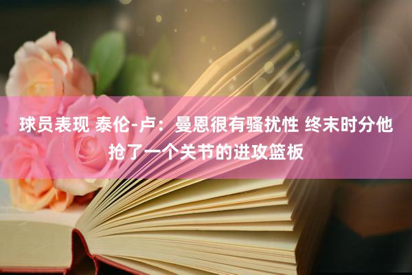 球员表现 泰伦-卢：曼恩很有骚扰性 终末时分他抢了一个关节的进攻篮板