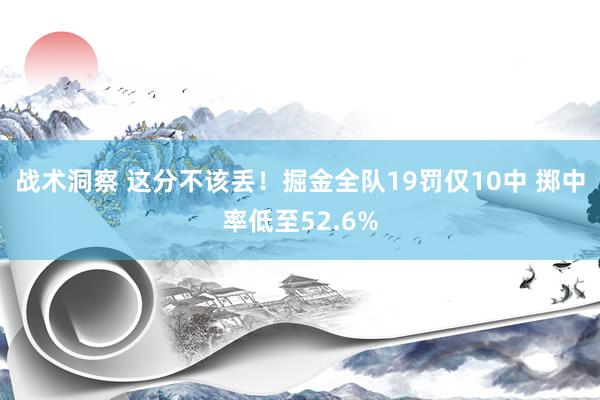 战术洞察 这分不该丢！掘金全队19罚仅10中 掷中率低至52.6%