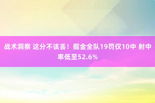 战术洞察 这分不该丢！掘金全队19罚仅10中 射中率低至52.6%