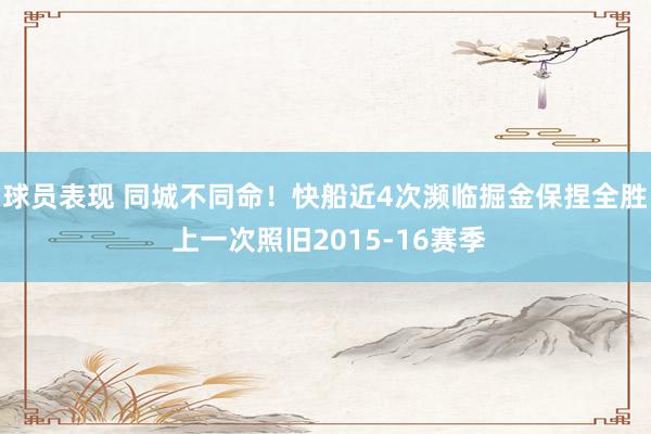 球员表现 同城不同命！快船近4次濒临掘金保捏全胜 上一次照旧2015-16赛季