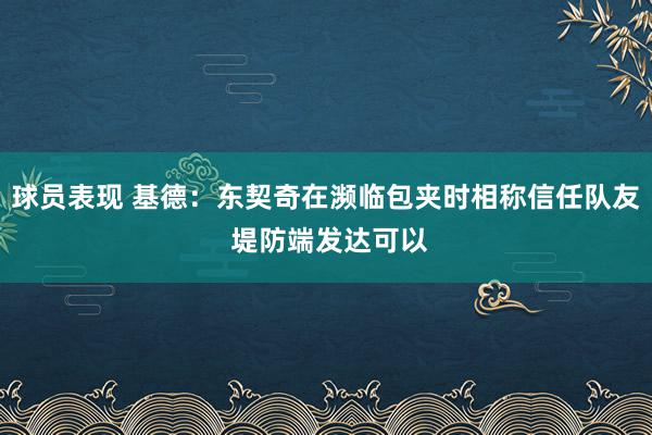 球员表现 基德：东契奇在濒临包夹时相称信任队友 堤防端发达可以