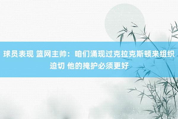 球员表现 篮网主帅：咱们涌现过克拉克斯顿来组织迫切 他的掩护必须更好