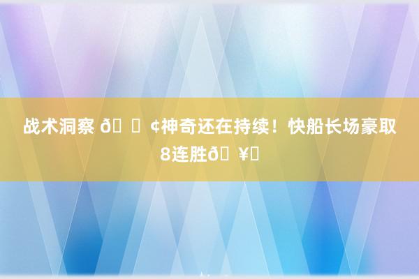 战术洞察 🚢神奇还在持续！快船长场豪取8连胜🥏