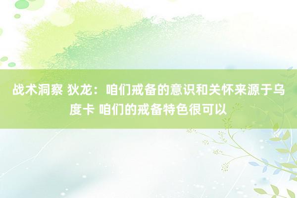 战术洞察 狄龙：咱们戒备的意识和关怀来源于乌度卡 咱们的戒备特色很可以