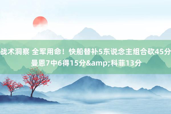 战术洞察 全军用命！快船替补5东说念主组合砍45分 曼恩7中6得15分&科菲13分