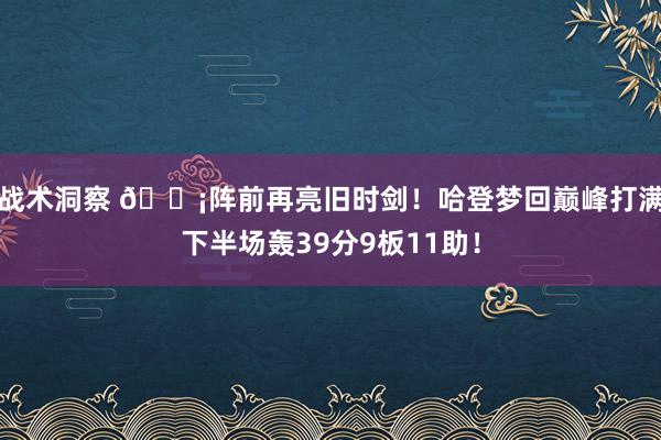 战术洞察 🗡阵前再亮旧时剑！哈登梦回巅峰打满下半场轰39分9板11助！