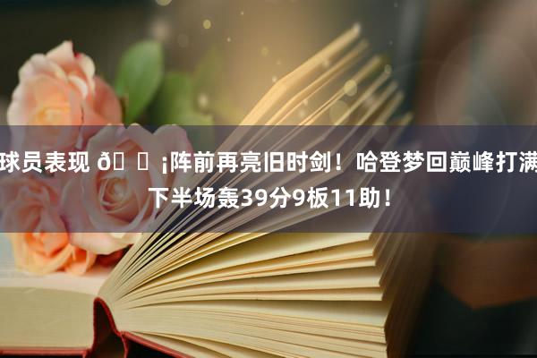 球员表现 🗡阵前再亮旧时剑！哈登梦回巅峰打满下半场轰39分9板11助！