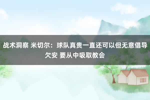 战术洞察 米切尔：球队真贵一直还可以但无意倡导欠安 要从中吸取教会