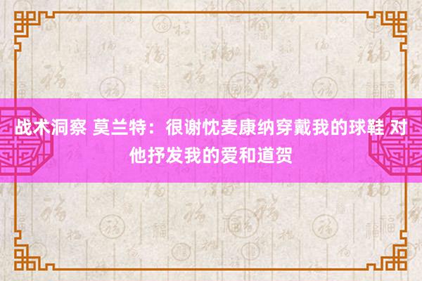 战术洞察 莫兰特：很谢忱麦康纳穿戴我的球鞋 对他抒发我的爱和道贺