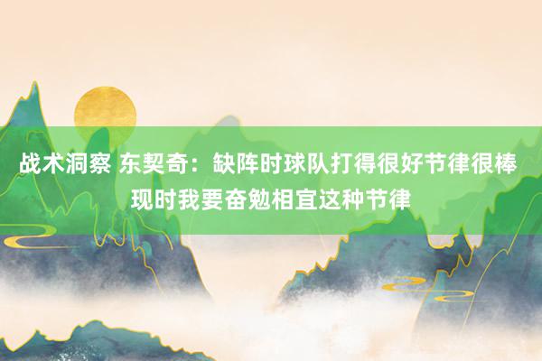 战术洞察 东契奇：缺阵时球队打得很好节律很棒 现时我要奋勉相宜这种节律