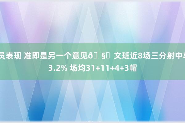 球员表现 准即是另一个意见🧐文班近8场三分射中率43.2% 场均31+11+4+3帽