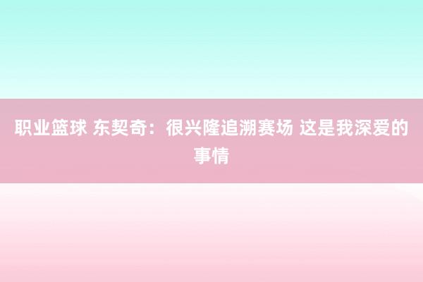 职业篮球 东契奇：很兴隆追溯赛场 这是我深爱的事情