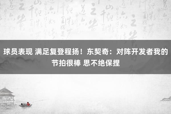 球员表现 满足复登程扬！东契奇：对阵开发者我的节拍很棒 思不绝保捏