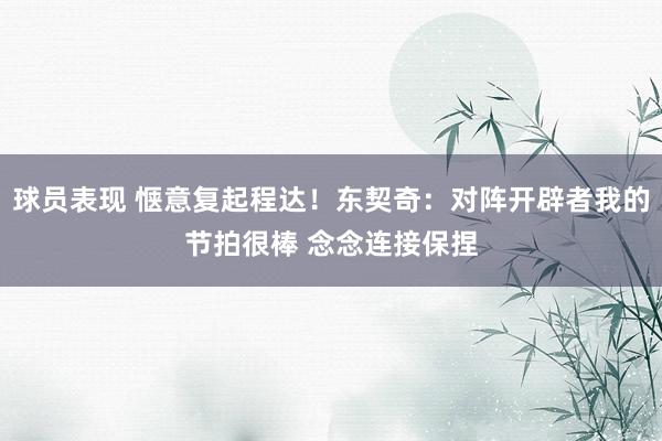 球员表现 惬意复起程达！东契奇：对阵开辟者我的节拍很棒 念念连接保捏