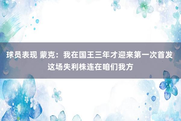 球员表现 蒙克：我在国王三年才迎来第一次首发 这场失利株连在咱们我方